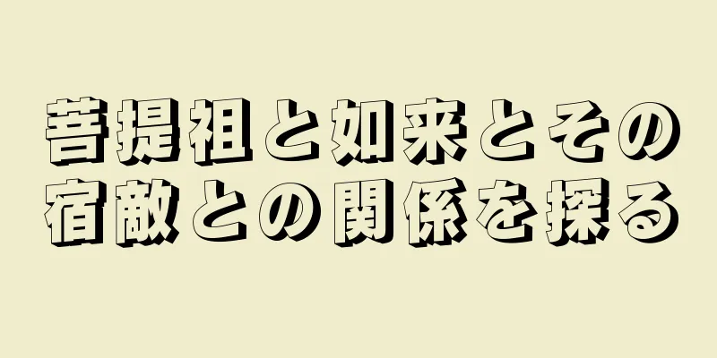 菩提祖と如来とその宿敵との関係を探る