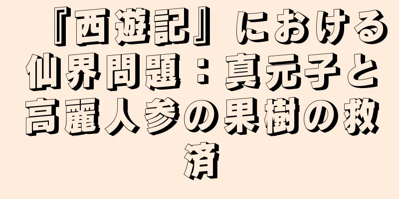 『西遊記』における仙界問題：真元子と高麗人参の果樹の救済