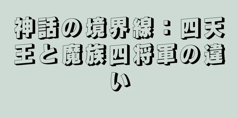 神話の境界線：四天王と魔族四将軍の違い