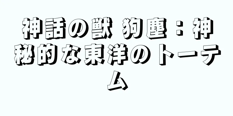 神話の獣 狗塵：神秘的な東洋のトーテム