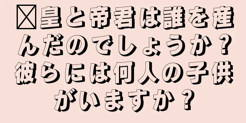 鄴皇と帝君は誰を産んだのでしょうか？彼らには何人の子供がいますか？