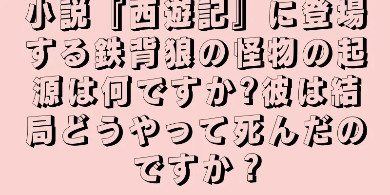 小説『西遊記』に登場する鉄背狼の怪物の起源は何ですか?彼は結局どうやって死んだのですか？