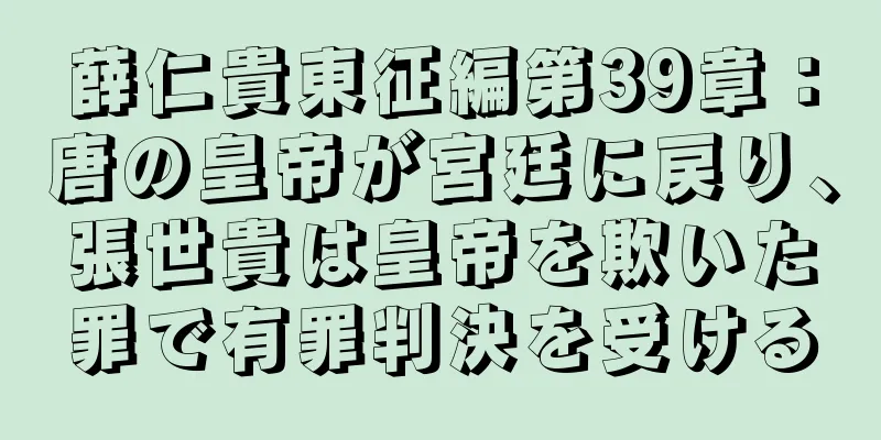 薛仁貴東征編第39章：唐の皇帝が宮廷に戻り、張世貴は皇帝を欺いた罪で有罪判決を受ける