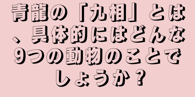青龍の「九相」とは、具体的にはどんな9つの動物のことでしょうか？