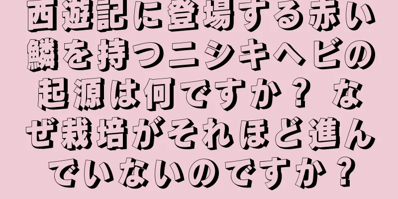 西遊記に登場する赤い鱗を持つニシキヘビの起源は何ですか？ なぜ栽培がそれほど進んでいないのですか？