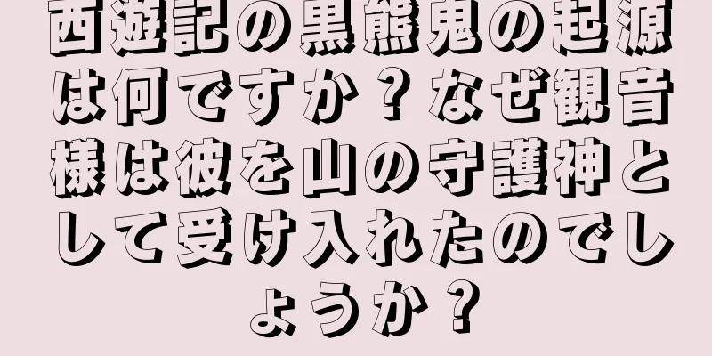 西遊記の黒熊鬼の起源は何ですか？なぜ観音様は彼を山の守護神として受け入れたのでしょうか？