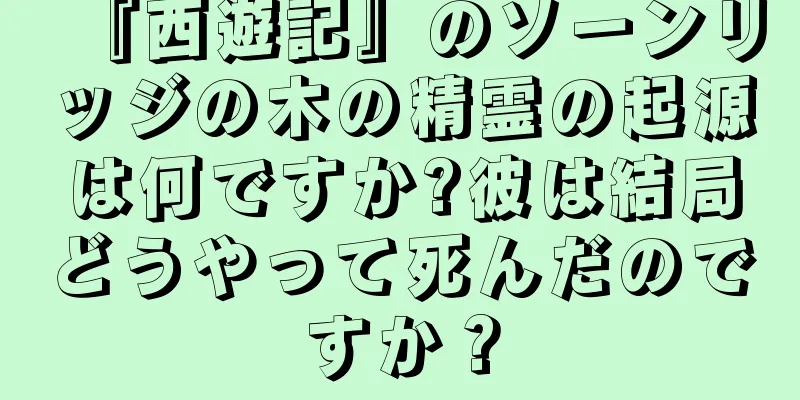 『西遊記』のソーンリッジの木の精霊の起源は何ですか?彼は結局どうやって死んだのですか？