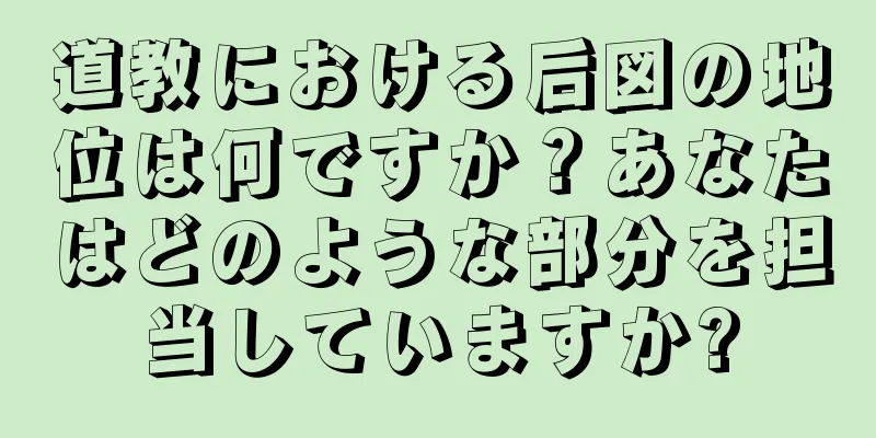 道教における后図の地位は何ですか？あなたはどのような部分を担当していますか?