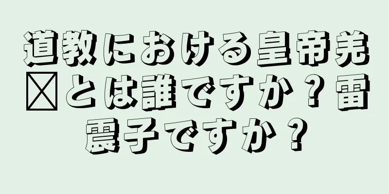道教における皇帝羌瘣とは誰ですか？雷震子ですか？