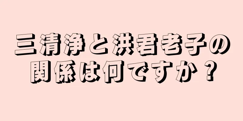 三清浄と洪君老子の関係は何ですか？