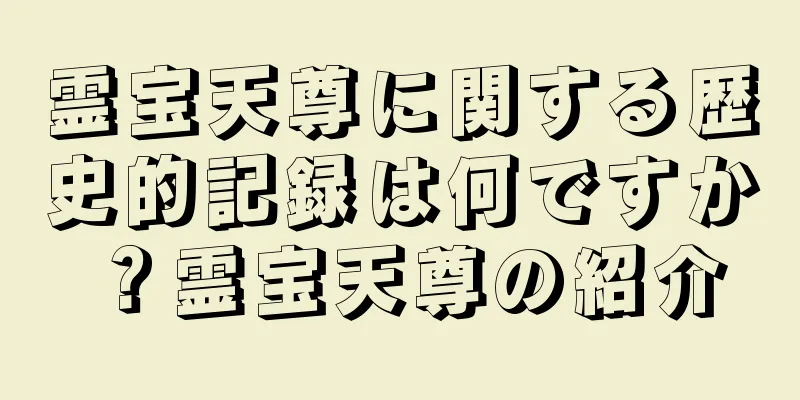 霊宝天尊に関する歴史的記録は何ですか？霊宝天尊の紹介