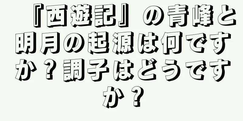 『西遊記』の青峰と明月の起源は何ですか？調子はどうですか？