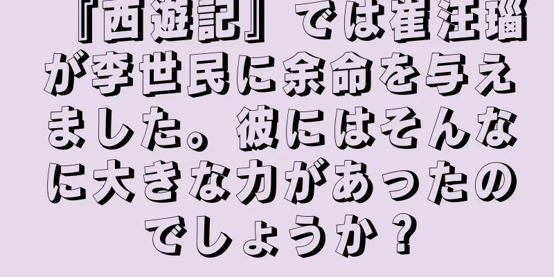 『西遊記』では崔汪瑙が李世民に余命を与えました。彼にはそんなに大きな力があったのでしょうか？