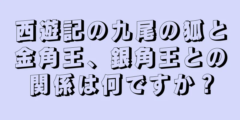 西遊記の九尾の狐と金角王、銀角王との関係は何ですか？