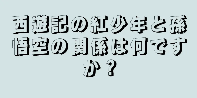 西遊記の紅少年と孫悟空の関係は何ですか？
