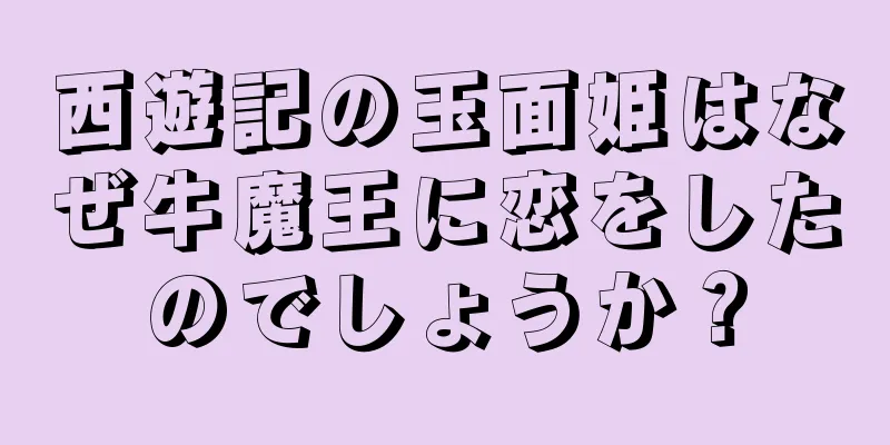 西遊記の玉面姫はなぜ牛魔王に恋をしたのでしょうか？