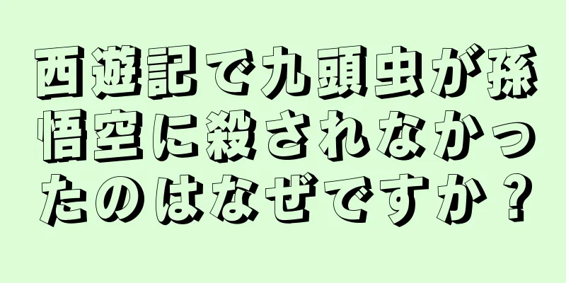 西遊記で九頭虫が孫悟空に殺されなかったのはなぜですか？