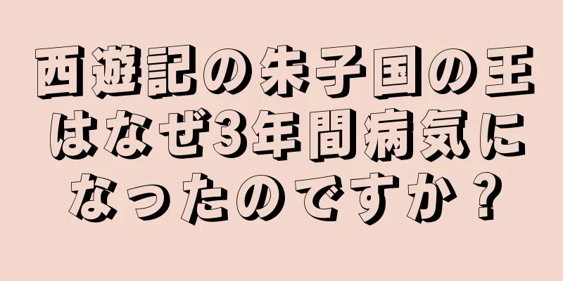西遊記の朱子国の王はなぜ3年間病気になったのですか？