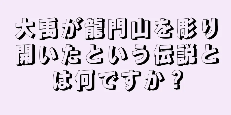 大禹が龍門山を彫り開いたという伝説とは何ですか？