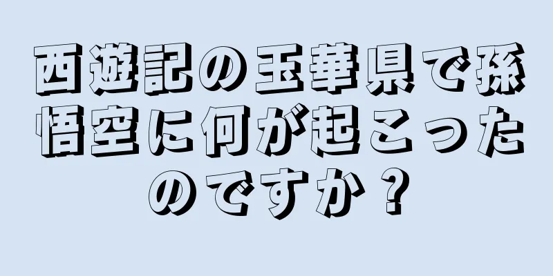 西遊記の玉華県で孫悟空に何が起こったのですか？