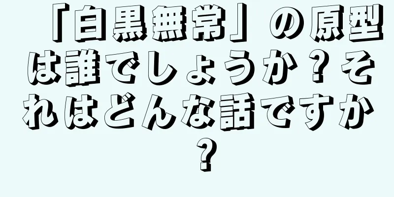 「白黒無常」の原型は誰でしょうか？それはどんな話ですか？