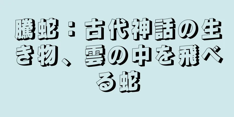騰蛇：古代神話の生き物、雲の中を飛べる蛇
