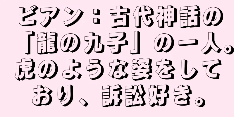 ビアン：古代神話の「龍の九子」の一人。虎のような姿をしており、訴訟好き。