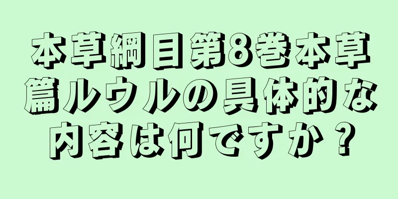 本草綱目第8巻本草篇ルウルの具体的な内容は何ですか？