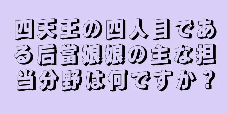 四天王の四人目である后當娘娘の主な担当分野は何ですか？
