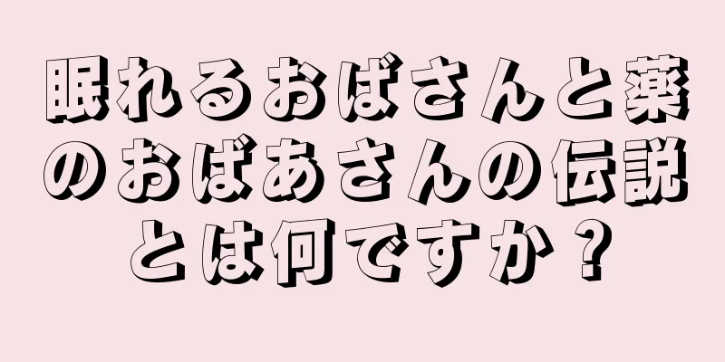 眠れるおばさんと薬のおばあさんの伝説とは何ですか？