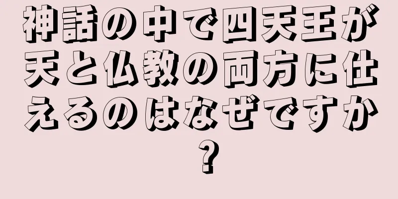 神話の中で四天王が天と仏教の両方に仕えるのはなぜですか？