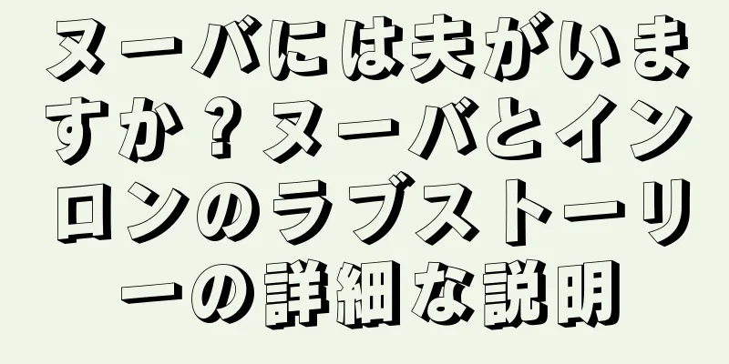 ヌーバには夫がいますか？ヌーバとインロンのラブストーリーの詳細な説明