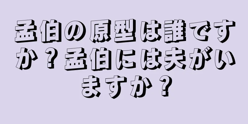 孟伯の原型は誰ですか？孟伯には夫がいますか？