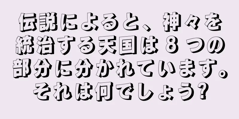 伝説によると、神々を統治する天国は 8 つの部分に分かれています。それは何でしょう?