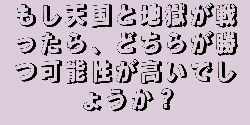 もし天国と地獄が戦ったら、どちらが勝つ可能性が高いでしょうか？