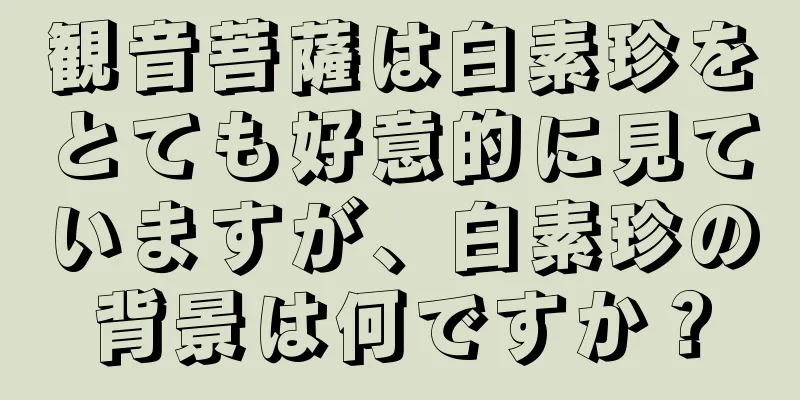 観音菩薩は白素珍をとても好意的に見ていますが、白素珍の背景は何ですか？