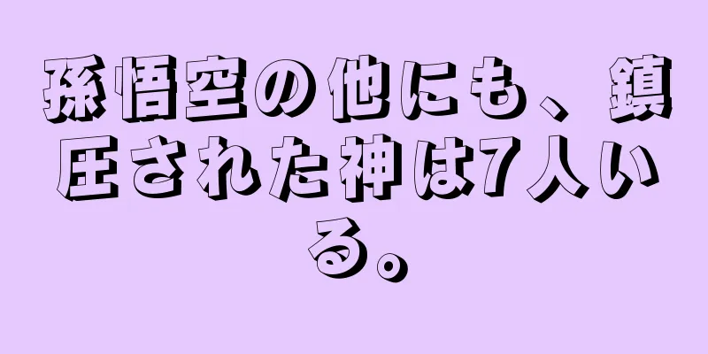 孫悟空の他にも、鎮圧された神は7人いる。