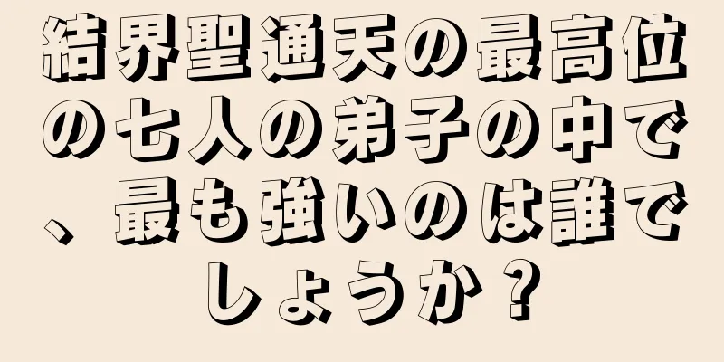 結界聖通天の最高位の七人の弟子の中で、最も強いのは誰でしょうか？