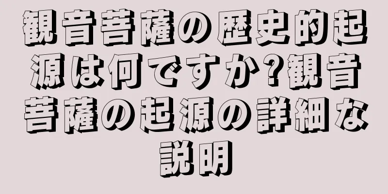 観音菩薩の歴史的起源は何ですか?観音菩薩の起源の詳細な説明