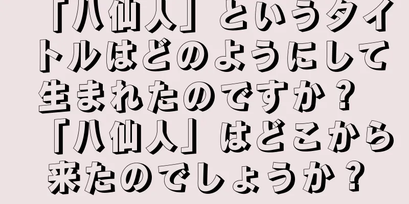「八仙人」というタイトルはどのようにして生まれたのですか？ 「八仙人」はどこから来たのでしょうか？