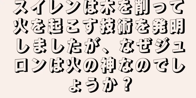 スイレンは木を削って火を起こす技術を発明しましたが、なぜジュロンは火の神なのでしょうか？