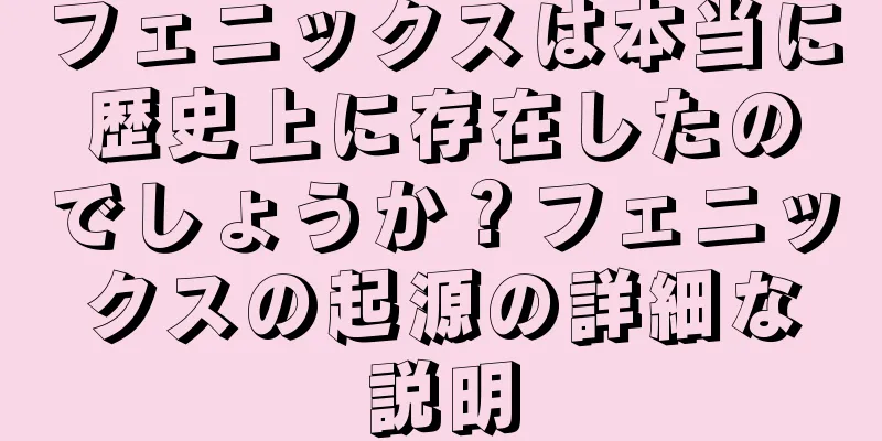 フェニックスは本当に歴史上に存在したのでしょうか？フェニックスの起源の詳細な説明