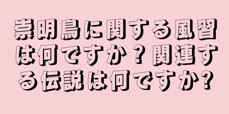 崇明鳥に関する風習は何ですか？関連する伝説は何ですか?