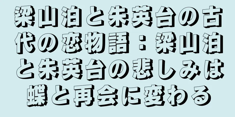 梁山泊と朱英台の古代の恋物語：梁山泊と朱英台の悲しみは蝶と再会に変わる