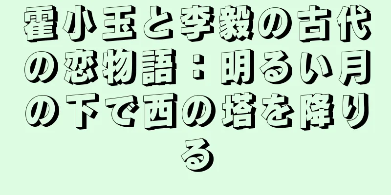 霍小玉と李毅の古代の恋物語：明るい月の下で西の塔を降りる