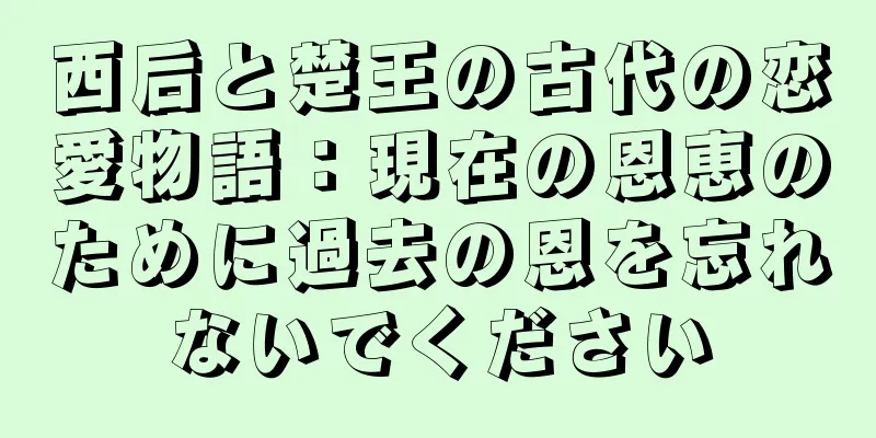 西后と楚王の古代の恋愛物語：現在の恩恵のために過去の恩を忘れないでください