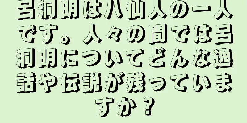 呂洞明は八仙人の一人です。人々の間では呂洞明についてどんな逸話や伝説が残っていますか？