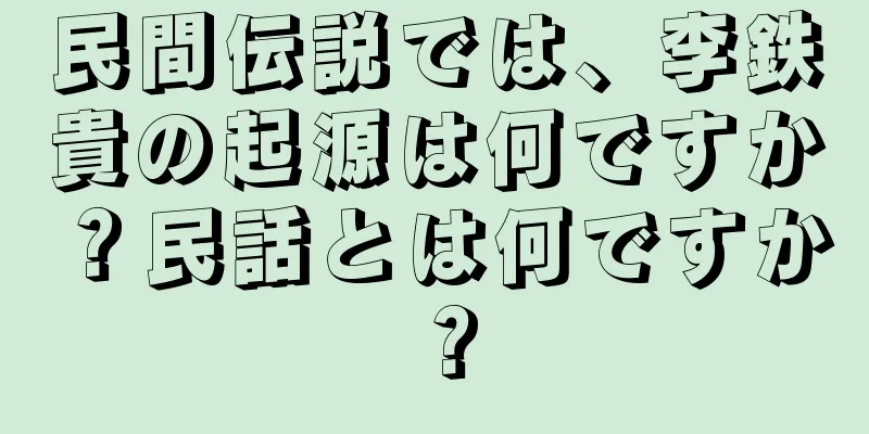 民間伝説では、李鉄貴の起源は何ですか？民話とは何ですか？