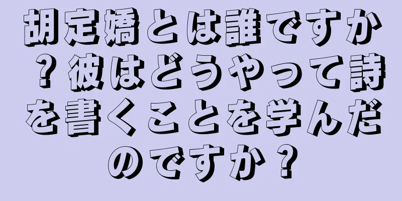 胡定嬌とは誰ですか？彼はどうやって詩を書くことを学んだのですか？