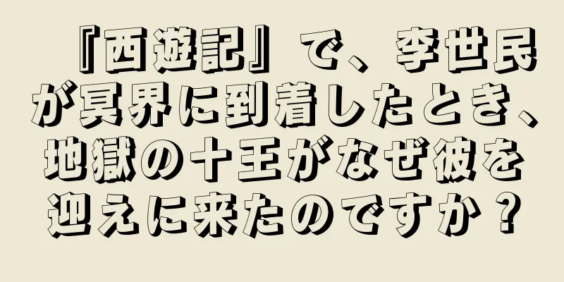 『西遊記』で、李世民が冥界に到着したとき、地獄の十王がなぜ彼を迎えに来たのですか？